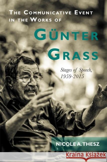 The Communicative Event in the Works of Günter Grass: Stages of Speech, 1959-2015 Nicole Thesz, Nicole 9781571139566 Camden House