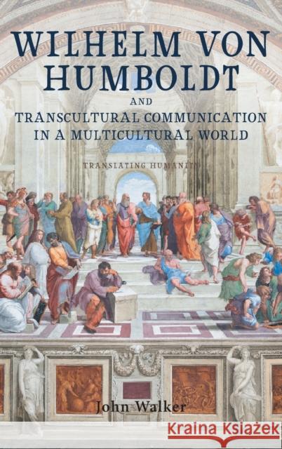 Wilhelm Von Humboldt and Transcultural Communication in a Multicultural World: Translating Humanity Walker, John 9781571139757