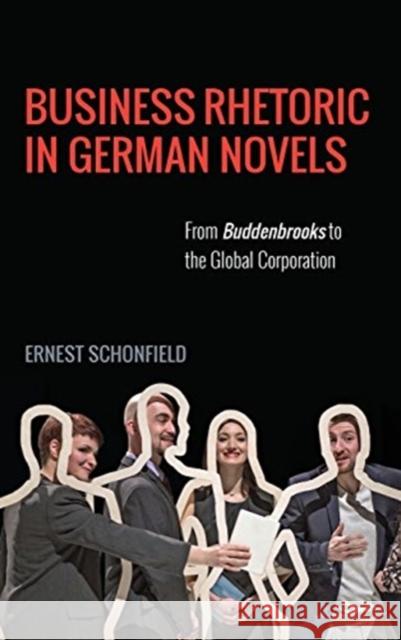 Business Rhetoric in German Novels: From Buddenbrooks to the Global Corporation Ernest Schonfield 9781571139832