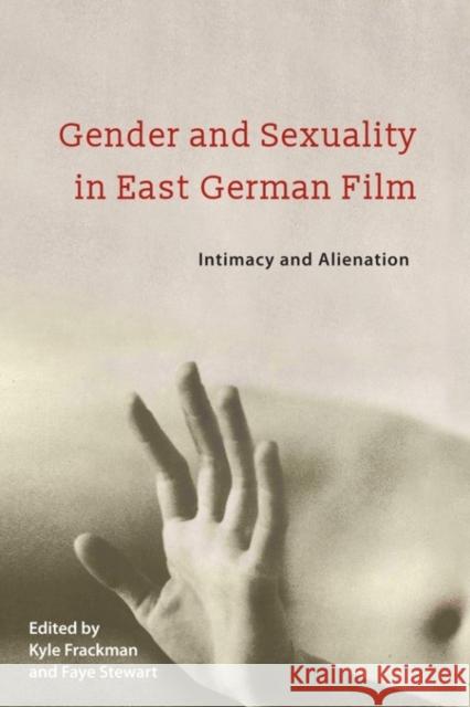 Gender and Sexuality in East German Film: Intimacy and Alienation Kyle Frackman Faye Stewart 9781571139924 Camden House