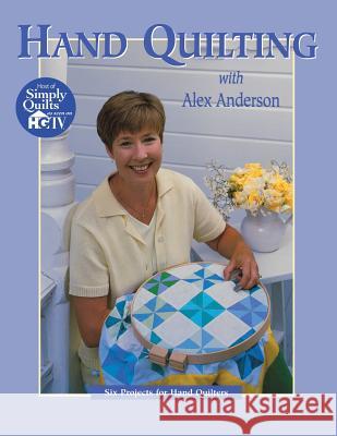Hand Quilting with Alex Anderson: Six Projects for Hand Quilters Alex Anderson 9781571200396 C & T Publishing