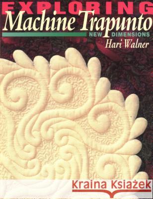 Exploring Machine Trapunto: New Dimensions Hari Walner 9781571200433 C & T Publishing