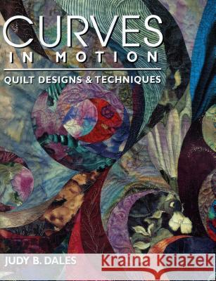 Curves in Motion. Quilt Designs & Techniques - Print on Demand Edition Dales, Judy B. 9781571200525 C&T Publishing