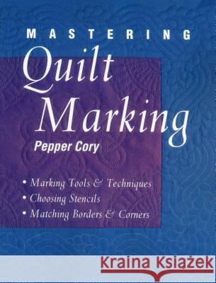 Mastering Quilt Marking: Marking Tools and Techniques, Choosing Stencils, Matching Borders and Corners Pepper Cory 9781571200778 C & T Publishing