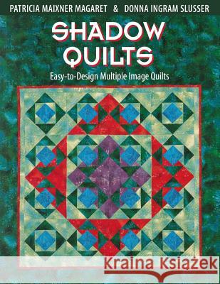 Shadow Quilts: Easy to Design Multiple Image Quilts Patricia Maixner Margaret, Donna Ingram Slusser, Patricia Maixner Magaret 9781571200938 C & T Publishing