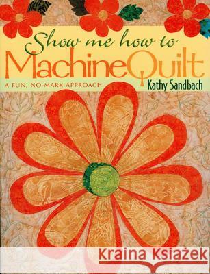 Show Me How to Machine Quilt Kathy Sanbach 9781571201287 C & T Publishing