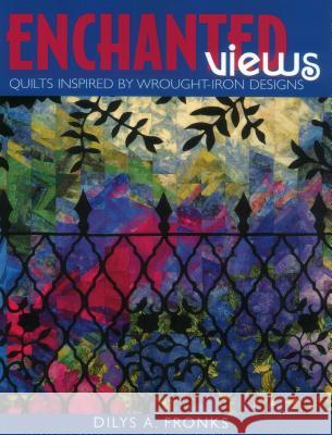 Enchanted Views: Quilts Inspired by Wrought-iron Designs Dilys A. Franks 9781571201324 C & T Publishing