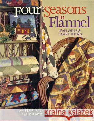 Four Seasons in Flannel: 23 Projects - Quilts and More Jean Wells, Lawry Thorn 9781571201782 C & T Publishing