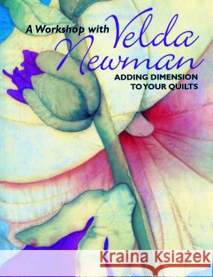 A Workshop with Velda Newman: Adding Dimension to Your Quilts Velda Newman 9781571201850 C & T Publishing