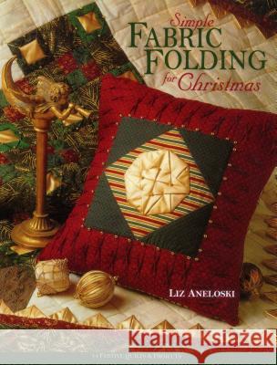 Simple Fabric Folding for Christmas: 14 Festive Quilts and Projects Liz Aneloski 9781571202024