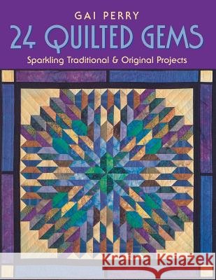 24 Quilted Gems: Sparkling Traditional & Original Projects Gai Perry 9781571202116 C & T Publishing