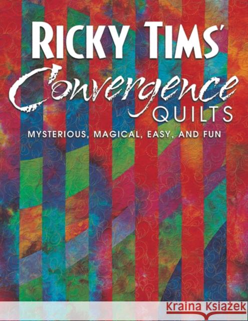 Ricky Tims Convergence Quilts: Mysterious, Magical, Easy, and Fun Ricky Tims 9781571202178 C & T Publishing