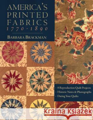 America's Printed Fabrics 1770-1890: 8 Reproduction Quilt Projects - Historic Notes and Photographs - Dating Your Quilt Barbara Brackman 9781571202550 C & T Publishing