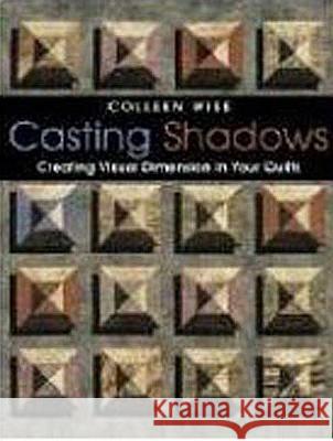 Casting Shadows: Adding Visual Dimension to Your Quilts Colleen Wise 9781571202956 C & T Publishing