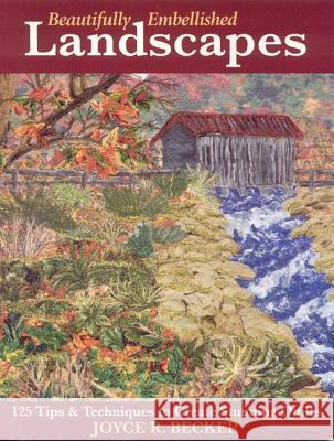 Beautifully Embellished Landscapes: 125 Tips & Techniques to Create Stunning Quilts - Print-On-Demand Edition Joyce R. Becker 9781571203601 C&T Publishing