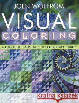 Visual Coloring: A Foolproof Approach to Color-rich Quilts Joen Wolfrom 9781571203984 C & T Publishing