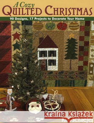 A Cozy Quilted Christmas: 90 Designs, 17 Projects to Decorate Your Home Kim Schaefer 9781571204035