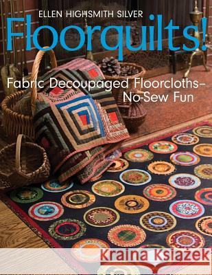 Floorquilts!: Fabric Decoupaged Floorcloths--No-Sew Fun Ellen Highsmith Silver Ellen Highsmit 9781571204264 C&T Publishing