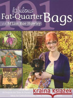 101 Fabulous Fat Quarter Bags : * 10 Projects for Totes & Purses * Ideas for Embellishments, Trim, Embroidery & Beads * Stylish Finishes-Handles & Closures M'Liss Rae Hawley 9781571205582 C&T Publishing