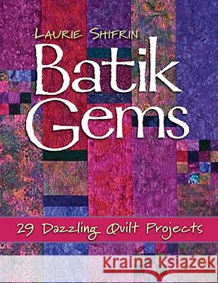 Batik Gems: 29 Dazzling Quilt Projects Laurie Shifrin 9781571205605 C & T Publishing