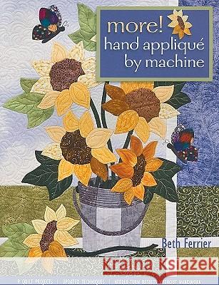 More! Hand Applique By Machine : 9 Quilt Projects * Updated Techniques * Needle-Turn Results without Handwork Beth Ferrier 9781571208323 C&T Publishing