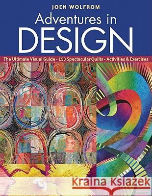 Adventures in Design: The Ultimate Visual Guide, 153 Spectacular Quilts, Activities & Exercises Joen Wolfrom 9781571208606 C&T Publishing