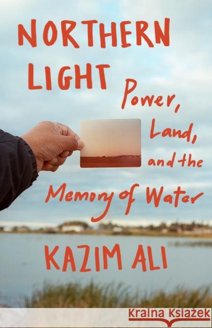 Northern Light: Power, Land, and the Memory of Water Kazim Ali 9781571311757 Milkweed Editions