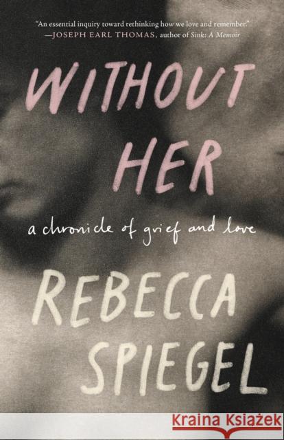 Without Her: A Chronicle of Grief Rebecca Spiegel 9781571311962