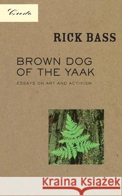 Brown Dog of the Yaak: Essays on Art and Activism Rick Bass Scott Slovic 9781571312242 Milkweed Editions