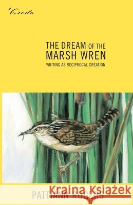 The Dream of the Marsh Wren: Writing as Reciprocal Creation Pattiann Rogers Scott Slovic 9781571312259