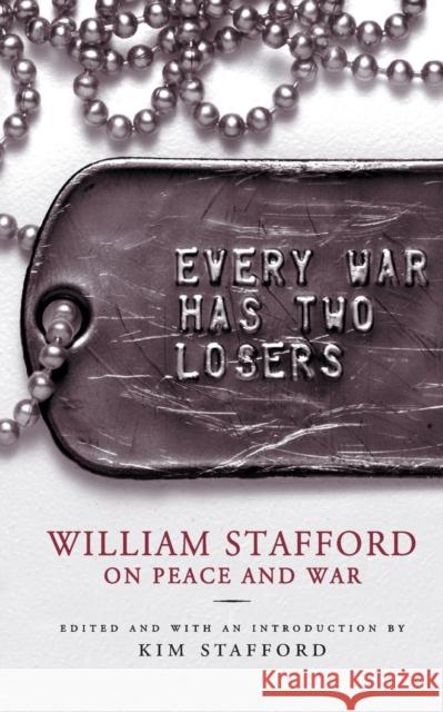 Every War Has Two Losers: William Stafford on Peace and War William Stafford Kim Stafford 9781571312730 Milkweed Editions