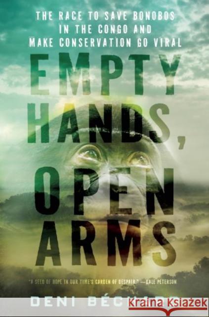 Empty Hands, Open Arms: The Race to Save Bonobos in the Congo and Make Conservation Go Viral Deni Y. Bechard 9781571313409 Milkweed Editions