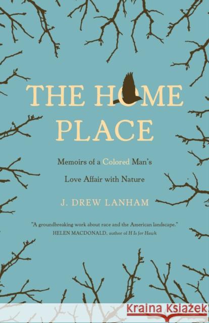 The Home Place: Memoirs of a Colored Man's Love Affair with Nature J. Drew Lanham 9781571313508 Milkweed Editions
