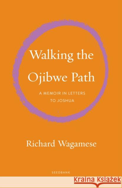 Walking the Ojibwe Path: A Memoir in Letters to Joshua Wagamese, Richard 9781571313942 Milkweed Editions