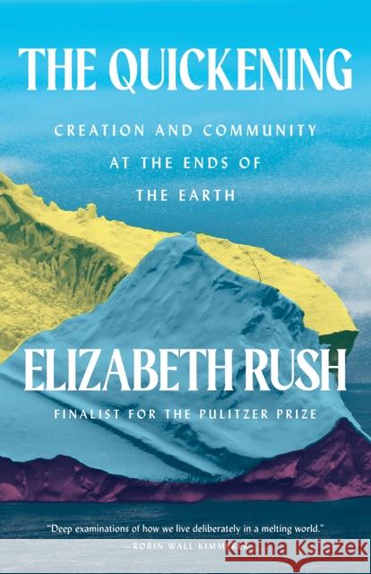 The Quickening: Creation and Community at the Ends of the Earth Elizabeth Rush 9781571313966 Milkweed Editions