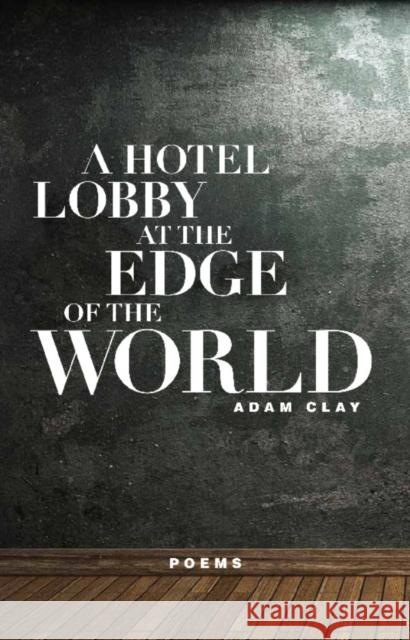 A Hotel Lobby at the Edge of the World: Poems Clay, Adam 9781571314413 Milkweed Editions