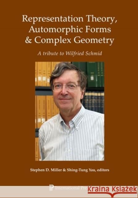 Representation Theory, Automorphic Forms & Complex Geometry: A Tribute to Wilfried Schmid Stephen D. Miller Shing-Tung Yau  9781571463623 International Press of Boston Inc