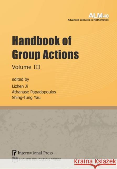 Handbook of Group Actions, Volume III Lizhen Ji Athanase Papadopoulos Shing-Tung Yau 9781571463647 International Press of Boston Inc
