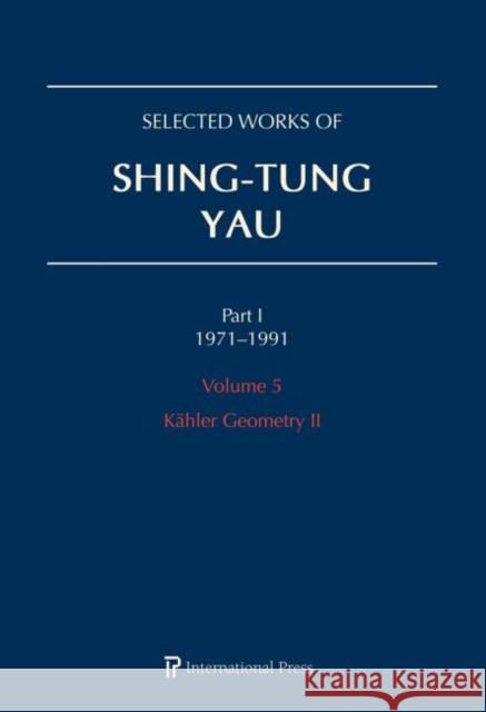 Selected Works of Shing-Tung Yau 1971–1991: Volume 5: Kähler Geometry II Huai-Dong Cao, Jun Li, Richard Schoen 9781571463807