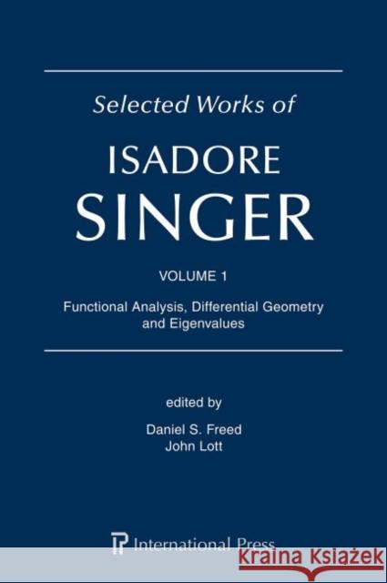 Selected Works of Isadore Singer: Volume 1: Functional Analysis, Differential Geometry and Eigenvalues Daniel S. Freed John Lott  9781571464057