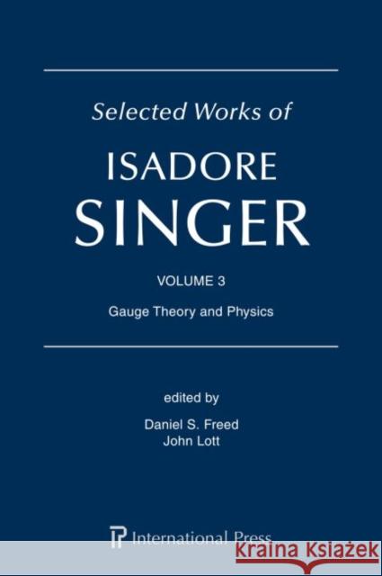 Selected Works of Isadore Singer: Volume 3: Gauge Theory and Physics Daniel S. Freed   9781571464071 International Press of Boston Inc