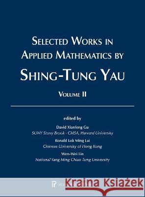 Selected Works in Applied Mathematics by Shing-Tung Yau: Volume 2 of 2 David Xianfeng Gu Ronald Lok Ming Lui Wen-Wei Lin 9781571464187