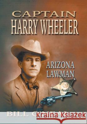 Captain Harry Wheeler, Arizona Lawman Bill O'Neal 9781571680648 Eakin Press