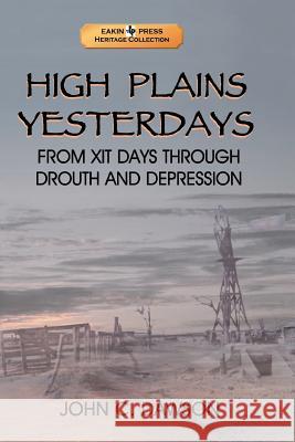 High Plains Yesterdays: From Xit Days Through Drouth and Depression Dawson, John C., Sr. 9781571684066 Eakin Press