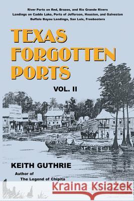 Texas Forgotten Ports - Volume II Keith Guthrie 9781571684776 Eakin Press