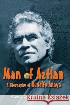 Man of Aztlan: Biography of Rudolfo Anaya Abelardo Baeza 9781571685643 