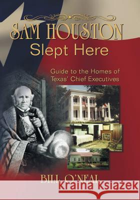 Sam Houston Slept Here: Homes of the Chief Executives of Texas O'Neal, Bill 9781571685841 Eakin Press