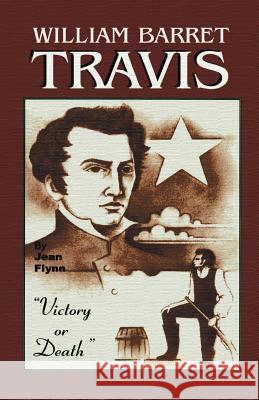 William Barrett Travis: Victory or Death Jean Flynn 9781571686435 Eakin Press