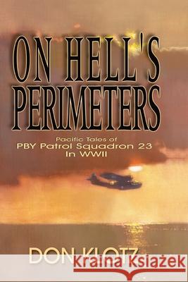 On Hell's Perimeters: Pacific Tales of PBY Patrol Squadron 23 in World War Two Don Klotz 9781571687821 Eakin Press
