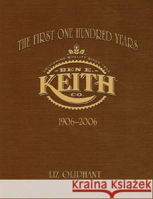 The First One Hundred Years: Ben E. Keith 1906-2006 Liz Oliphant 9781571688941 Eakin Press